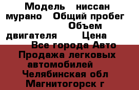  › Модель ­ ниссан мурано › Общий пробег ­ 87 000 › Объем двигателя ­ 4 › Цена ­ 485 000 - Все города Авто » Продажа легковых автомобилей   . Челябинская обл.,Магнитогорск г.